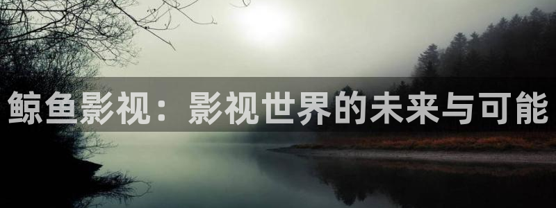 悟空播放在线播放：鲸鱼影视：影视世界的未来与可能