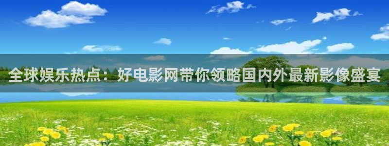 悟空影视免费观看：全球娱乐热点：好电影网带你领略国内外最新影像盛宴