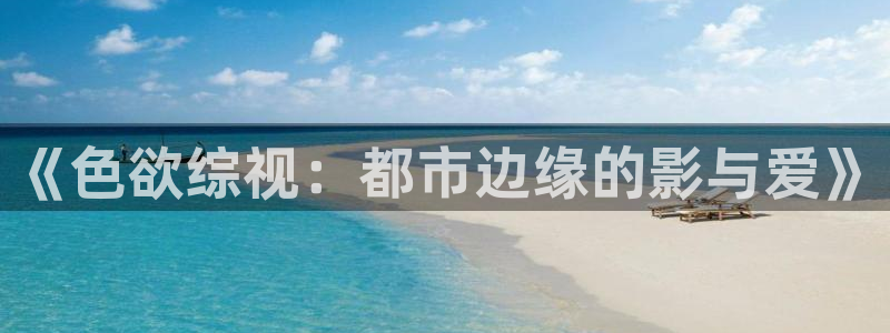 悟空免费看视频：《色欲综视：都市边缘的影与爱》