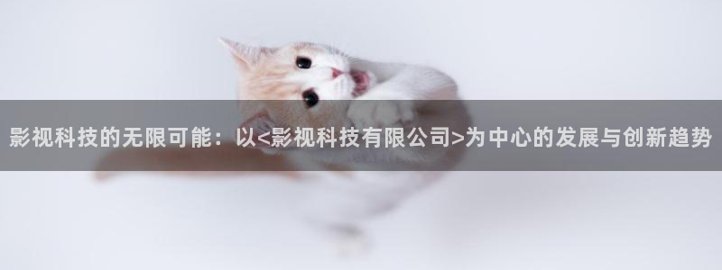 悟空影视大全2020：影视科技的无限可能：以<影视科技有限公司>为中心的发展与创新趋势